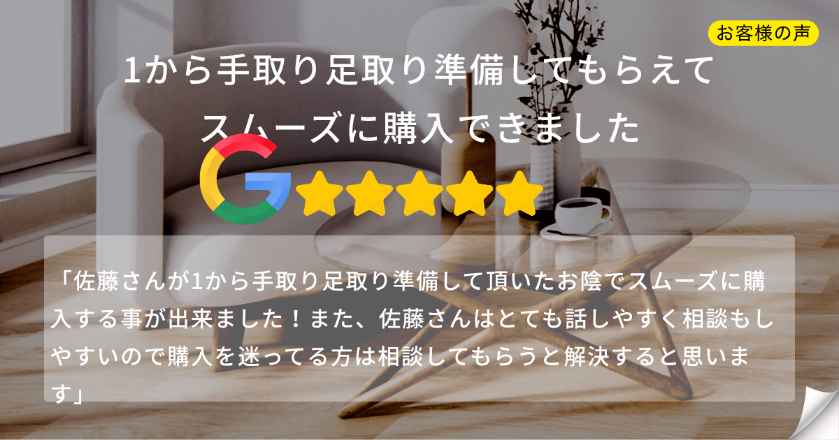 お客様の声：『1から手取り足取り準備してもらえてスムーズに購入できました』というGoogleレビュー5つ星評価の口コミ画像。