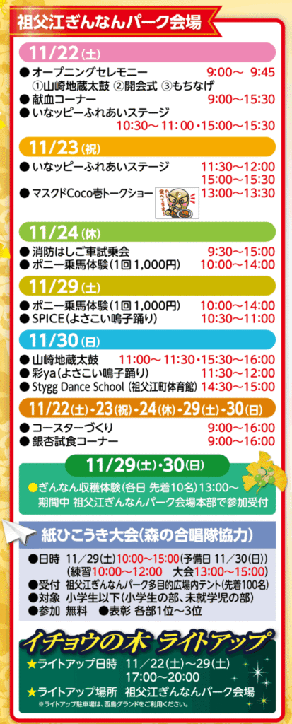 祐専寺会場とサテライト会場のイベントスケジュール表。祐専寺会場は11月22日土曜日、そぶえイチョウ黄葉まつり公式テーマソング担当MIKA&AKO午前11時30分から正午、歌謡ショー午後1時から午後2時30分。23日祝日、祖父江の森ジュニアHIPHOP午前10時から午前10時30分、パミュータトライアングルバンド演奏午前10時30分から午前11時、シンガーソングライター音楽ひろし午後2時から午後2時30分、Matchaberry Recordsバンド演奏午後3時30分から午後4時。24日休日、フラ・ハラウ・マカニ・オ・ハワイフラダンス午前11時30分から正午、歌謡ショー午後1時から午後2時30分、ウドの弦末モノマネショー午後3時30分から午後4時。29日土曜日、津軽三味線午前11時30分から正午と午後3時から午後3時30分、健康マージャン午後1時から午後1時30分、なでしこ会大正琴午後2時から午後2時30分。30日日曜日、ひめじトリップダンスタジオ午前10時から午前10時30分、Chiharu with Yuji歌謡ショー午後1時から午後2時。全期間共通で抹茶コーナー一服500円が午前9時から午後4時まで。共通イベントとして土日祝は午前9時から午後4時、平日は午前9時から午後3時まで、団体等による物産販売、山崎銀杏ウォーキング、写真コンテスト、イチョウ写生大会、俳句大会、名鉄のハイキング。スタンプラリーイベントは全期間午前9時から午後4時、スタンプ受付は祐専寺とぎんなんパーク会場本部。サテライト会場稲沢厚生病院は11月29日土曜日のみ午前10時から午後3時で、子供向けコーナー、銀杏商品販売、イチョウ講演会を開催。