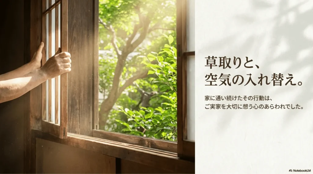 古い和風の窓を開ける手と、窓の外に広がる緑の木々の写真。「草取りと、空気の入れ替え。家に通い続けたその行動は、ご実家を大切に想う心のあらわれでした」というテキストが添えられている