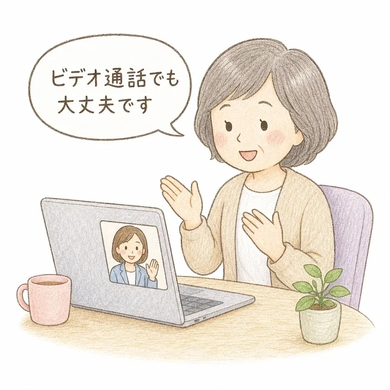 50代くらいの女性が、ノートパソコンの画面越しに、遠方に住む相談員らしき人物とビデオ通話で穏やかに話している手描き色鉛筆タッチのイラスト。白背景に、吹き出しで「ビデオ通話でも大丈夫です」という言葉が添えられている。
