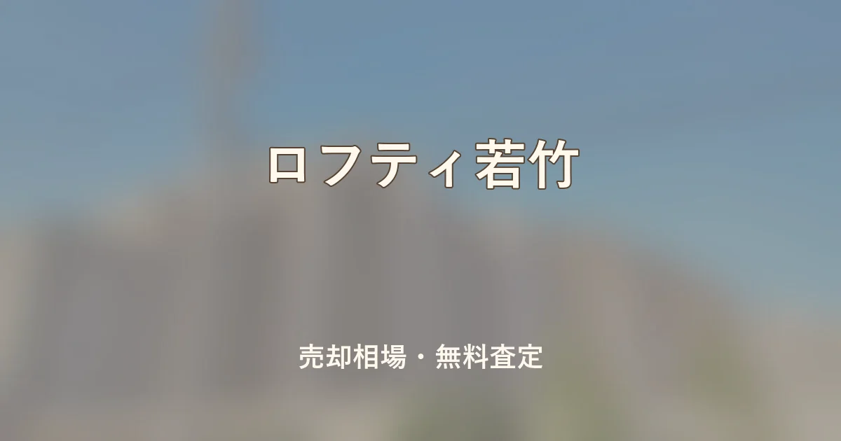 ロフティ若竹の売却相場と無料査定