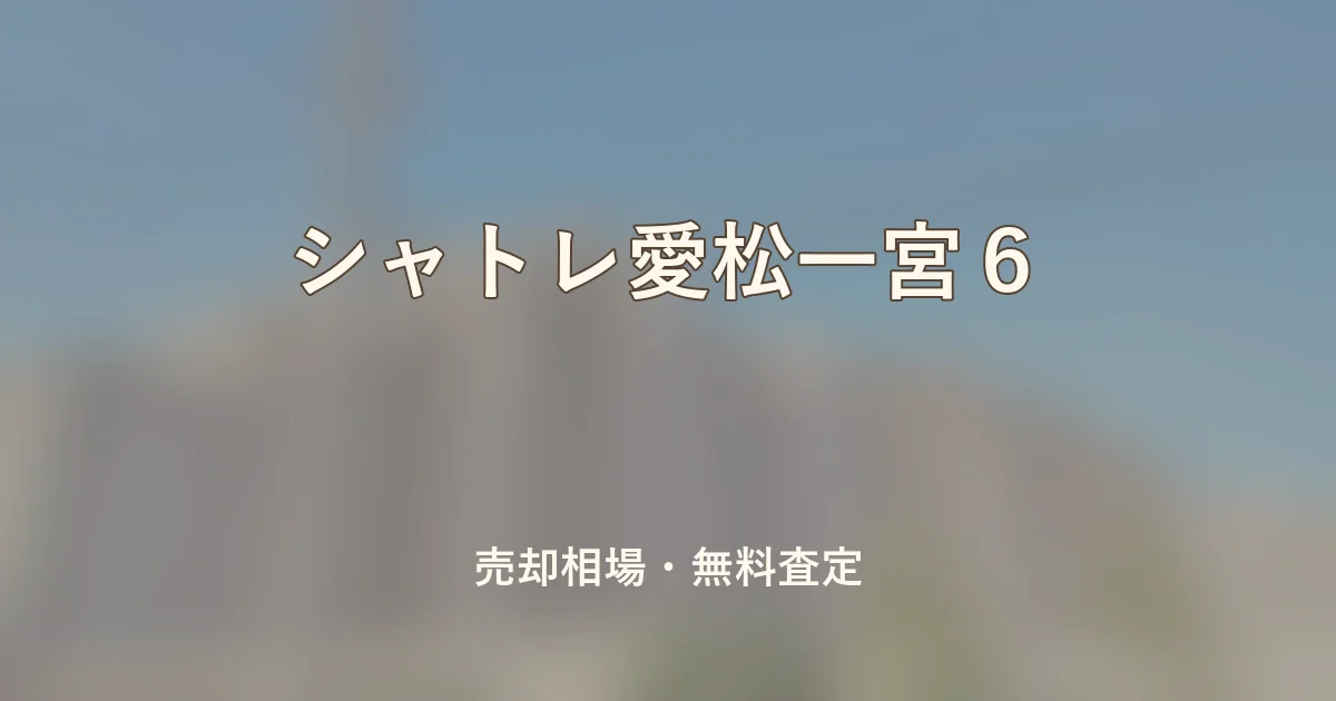 シャトレ愛松一宮6の売却相場と無料査定