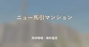 ニュー馬引マンションの売却相場と無料査定