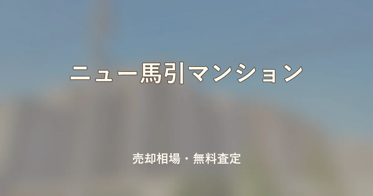 ニュー馬引マンションの売却相場と無料査定