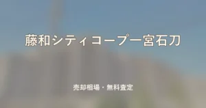 藤和シティコープ一宮石刀の売却相場と無料査定